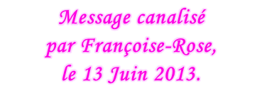 Message canalisé  par Françoise-Rose,  le 13 Juin 2013.