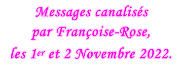 Messages canalisés  par Françoise-Rose,  les 1er et 2 Novembre 2022.