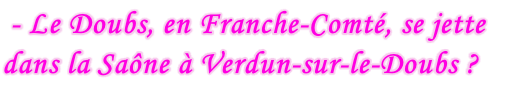 - Le Doubs, en Franche-Comté, se jette dans la Saône à Verdun-sur-le-Doubs ?